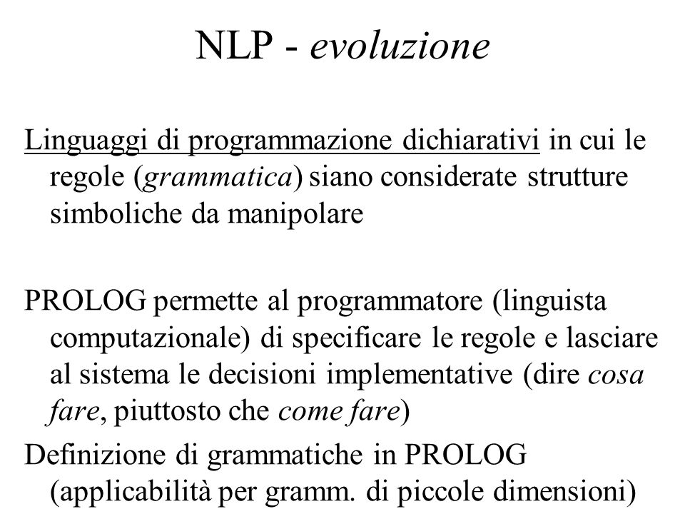 NLP - evoluzione Linguaggi di programmazione dichiarativi in cui le regole (grammatica) siano considerate strutture simboliche da manipolare.