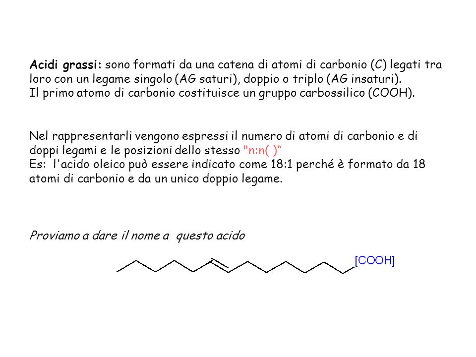 Acidi grassi: sono formati da una catena di atomi di carbonio (C) legati tra loro con un legame singolo (AG saturi), doppio o triplo (AG insaturi).