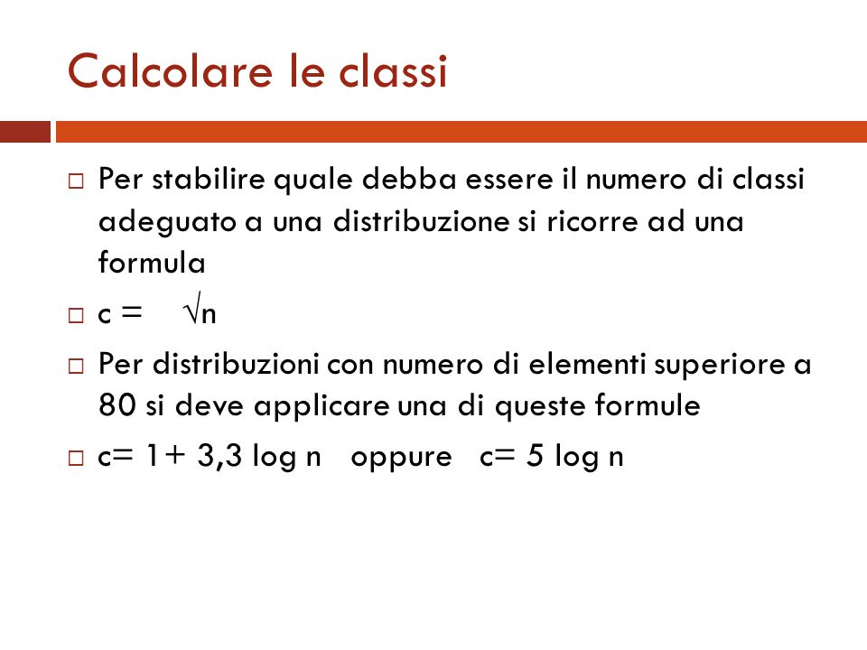 Calcolare le classi Per stabilire quale debba essere il numero di classi adeguato a una distribuzione si ricorre ad una formula.