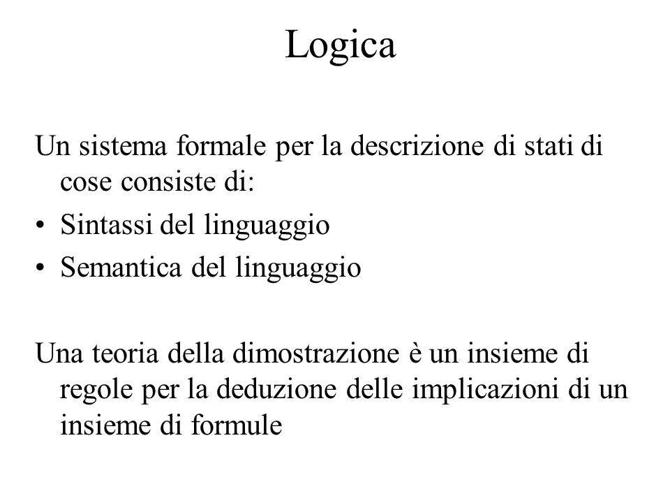 Logica Un sistema formale per la descrizione di stati di cose consiste di: Sintassi del linguaggio.