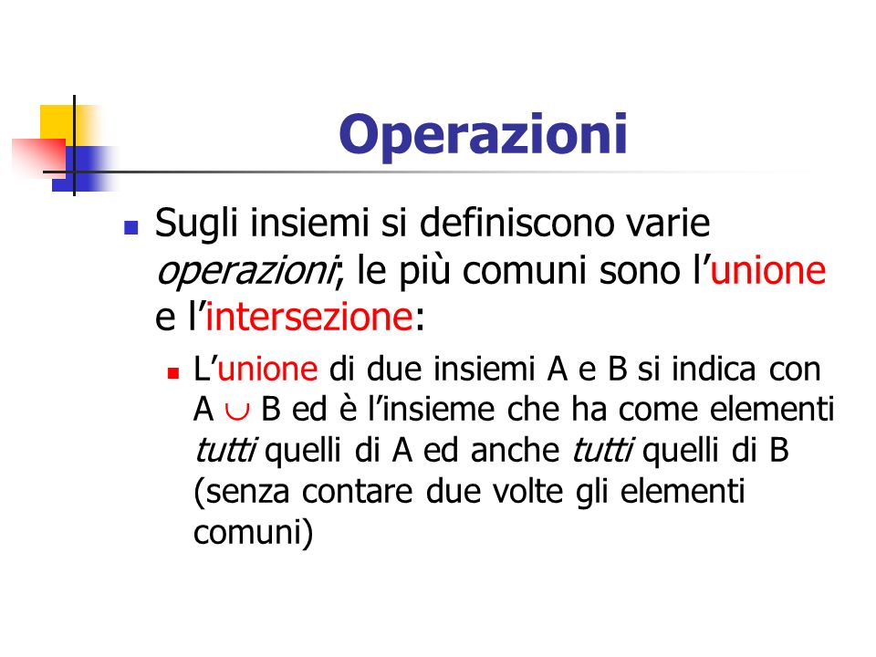 Operazioni Sugli insiemi si definiscono varie operazioni; le più comuni sono l’unione e l’intersezione: