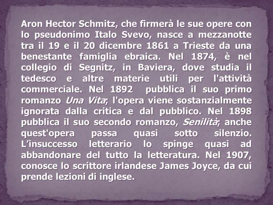 Aron Hector Schmitz, che firmerà le sue opere con lo pseudonimo Italo Svevo, nasce a mezzanotte tra il 19 e il 20 dicembre 1861 a Trieste da una benestante famiglia ebraica.