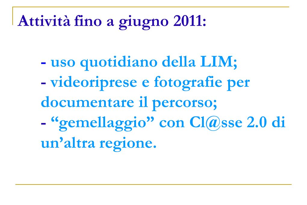 Attività fino a giugno 2011: - uso quotidiano della LIM; - videoriprese e fotografie per documentare il percorso; - gemellaggio con 2.0 di un’altra regione.