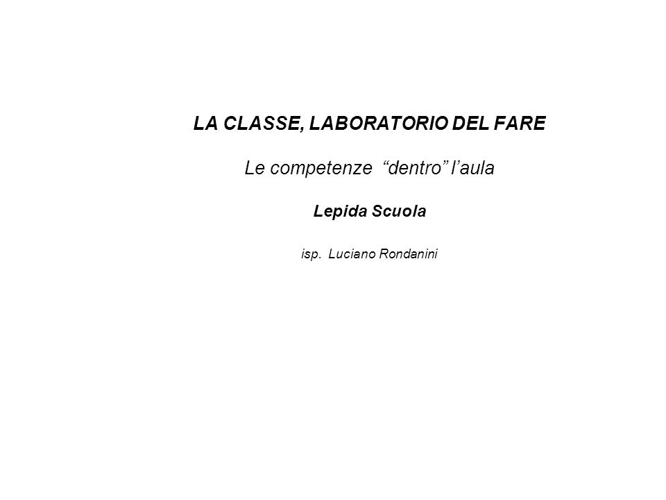 LA CLASSE, LABORATORIO DEL FARE Le competenze dentro l’aula Lepida Scuola isp. Luciano Rondanini