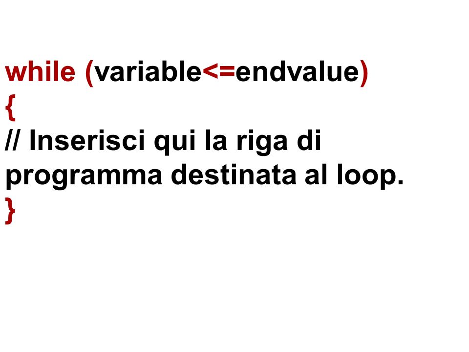 while (variable<=endvalue) { // Inserisci qui la riga di programma destinata al loop. }
