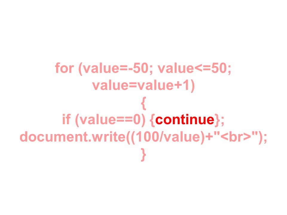 for (value=-50; value<=50; value=value+1) { if (value==0) {continue}; document.write((100/value)+ <br> ); }