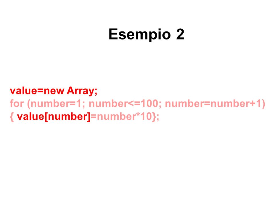 Esempio 2 value=new Array; for (number=1; number<=100; number=number+1) { value[number]=number*10};