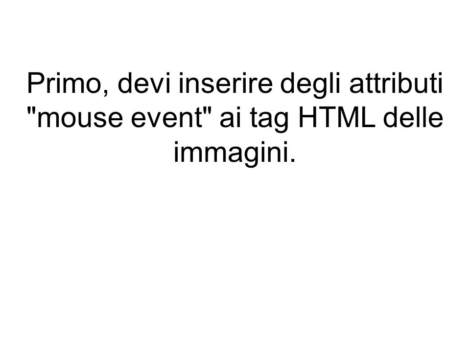 Primo, devi inserire degli attributi mouse event ai tag HTML delle immagini.