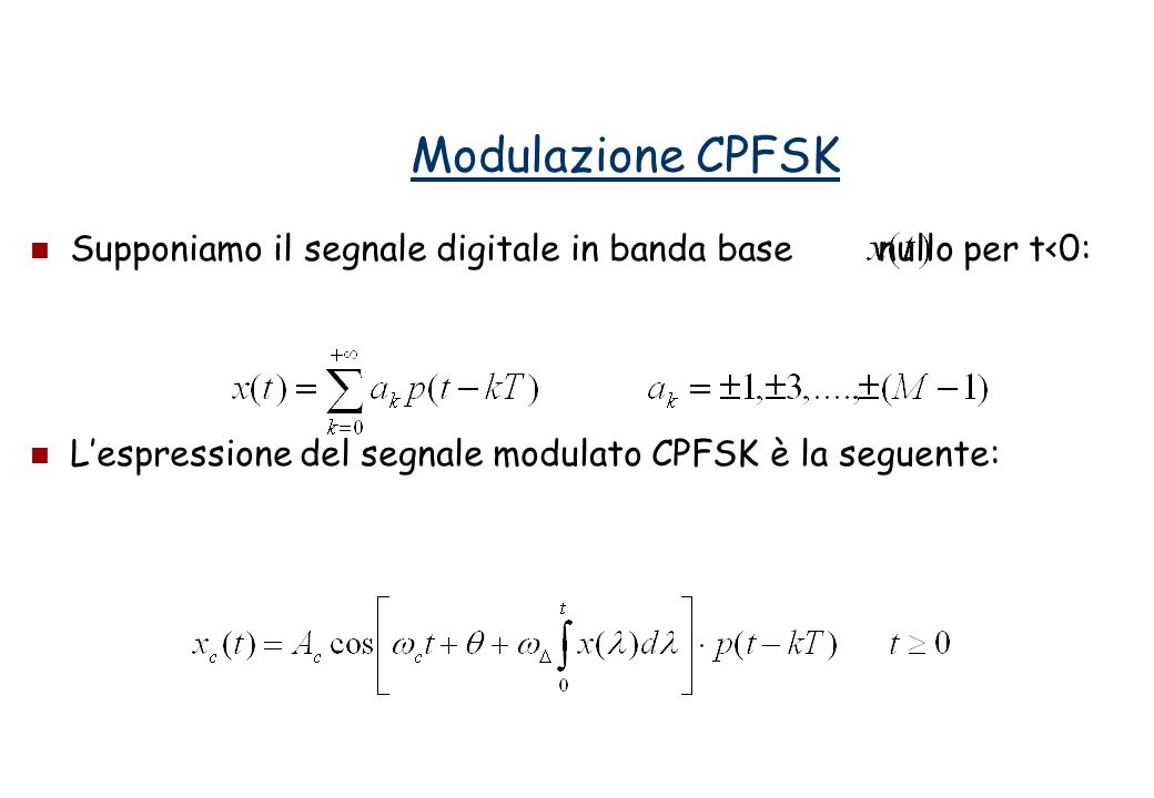 Modulazione CPFSK Supponiamo il segnale digitale in banda base nullo per t<0: L’espressione del segnale modulato CPFSK è la seguente: