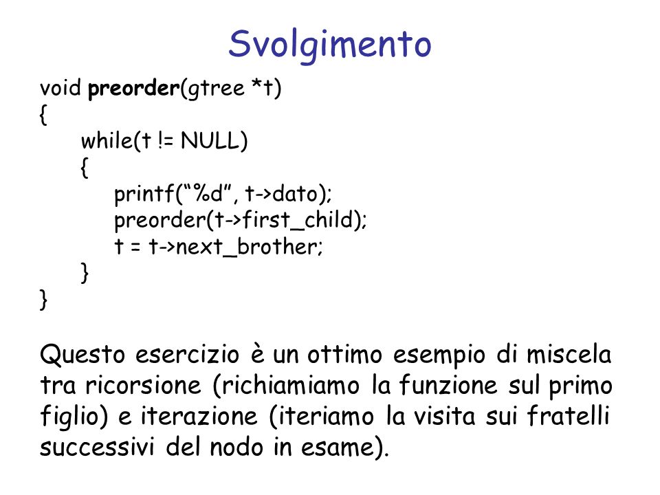 Svolgimento void preorder(gtree *t) { while(t != NULL) printf( %d , t->dato); preorder(t->first_child);