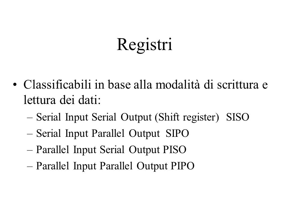 Registri Classificabili in base alla modalità di scrittura e lettura dei dati: Serial Input Serial Output (Shift register) SISO.