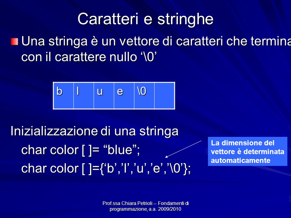 Caratteri e stringhe Una stringa è un vettore di caratteri che termina con il carattere nullo ‘\0’ Inizializzazione di una stringa.
