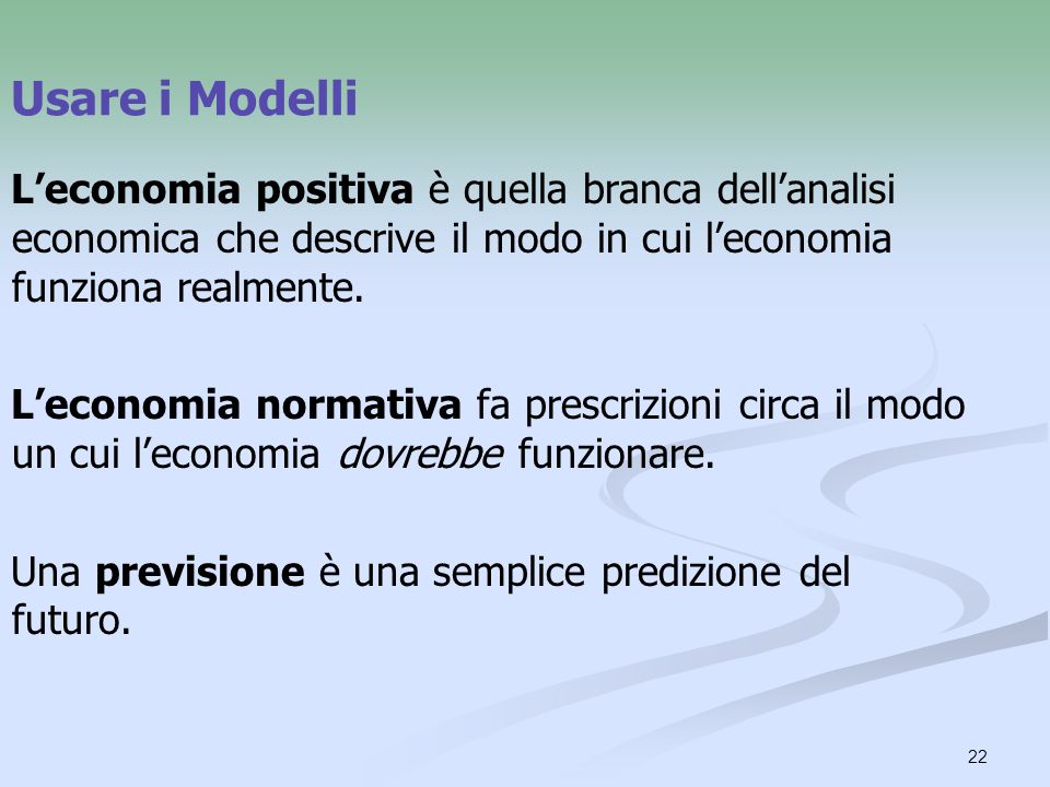 Usare i Modelli L’economia positiva è quella branca dell’analisi economica che descrive il modo in cui l’economia funziona realmente.