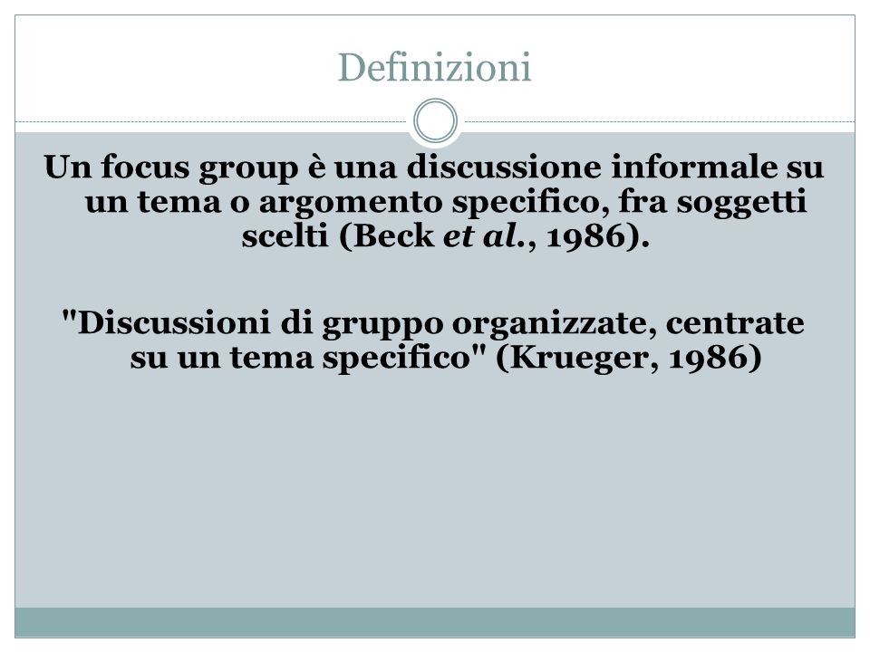 Definizioni Un focus group è una discussione informale su un tema o argomento specifico, fra soggetti scelti (Beck et al., 1986).
