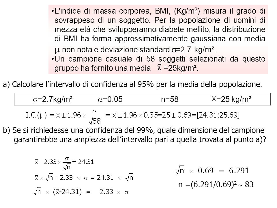L indice di massa corporea, BMI, (Kg/m2) misura il grado di sovrappeso di un soggetto. Per la popolazione di uomini di mezza età che svilupperanno diabete mellito, la distribuzione di BMI ha forma approssimativamente gaussiana con media  non nota e deviazione standard =2.7 kg/m².