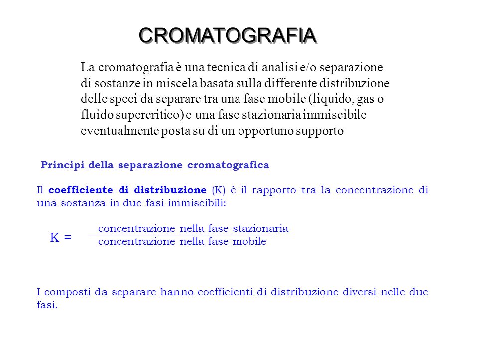 CROMATOGRAFIA La cromatografia è una tecnica di analisi e/o separazione. di sostanze in miscela basata sulla differente distribuzione.