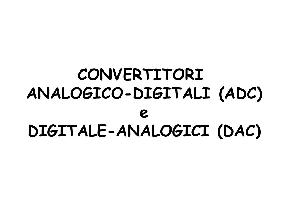 ANALOGICO-DIGITALI (ADC) DIGITALE-ANALOGICI (DAC)