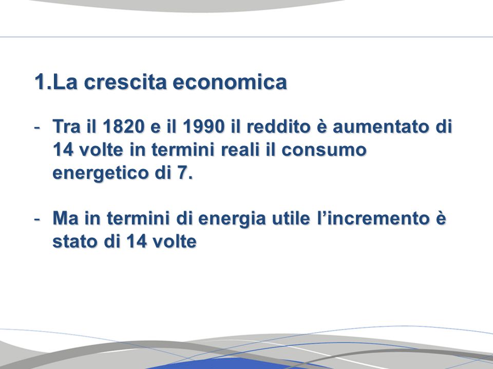 La crescita economica Tra il 1820 e il 1990 il reddito è aumentato di 14 volte in termini reali il consumo energetico di 7.
