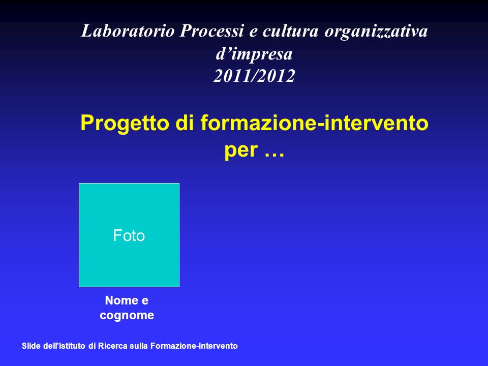 Laboratorio Processi e cultura organizzativa d’impresa 2011/2012 Progetto di formazione-intervento per …