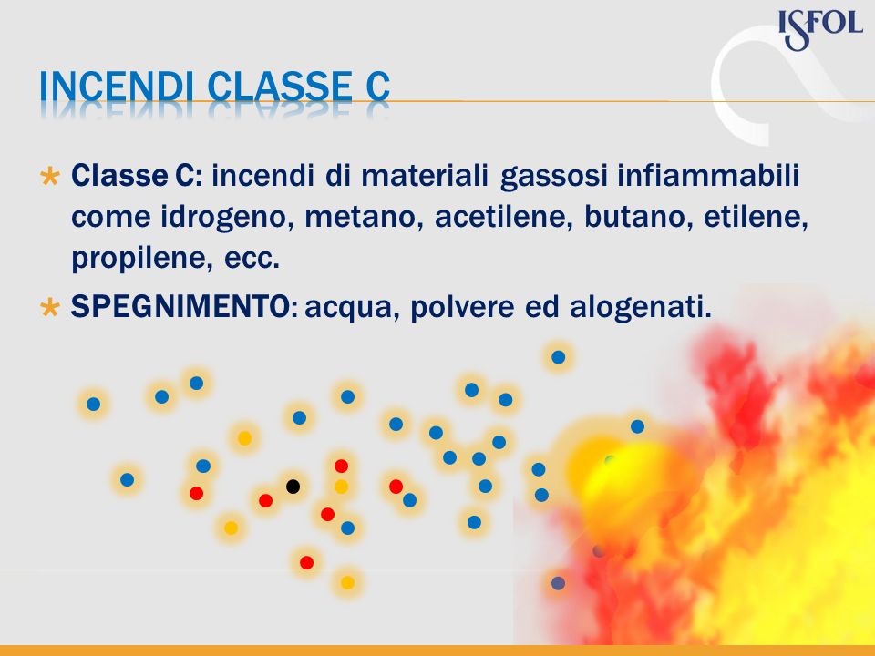 Incendi classe c Classe C: incendi di materiali gassosi infiammabili come idrogeno, metano, acetilene, butano, etilene, propilene, ecc.