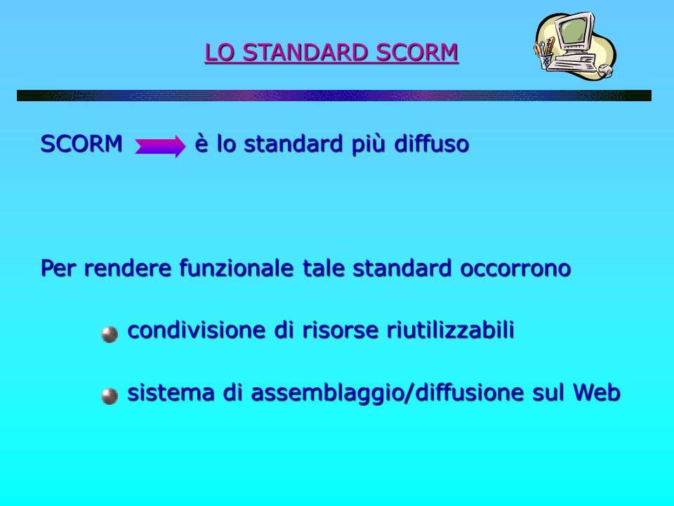 LO STANDARD SCORM SCORM è lo standard più diffuso. Per rendere funzionale tale standard occorrono.