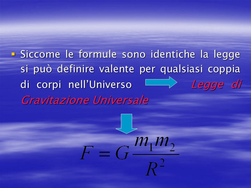 Siccome le formule sono identiche la legge si può definire valente per qualsiasi coppia di corpi nell’Universo Legge di Gravitazione Universale