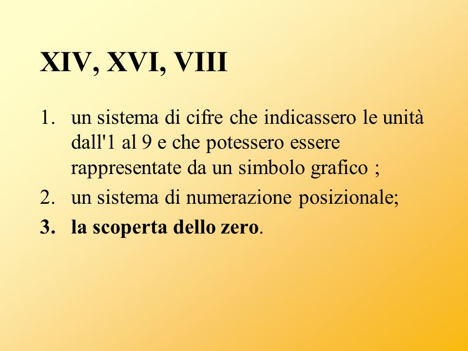 XIV, XVI, VIII un sistema di cifre che indicassero le unità dall 1 al 9 e che potessero essere rappresentate da un simbolo grafico ;