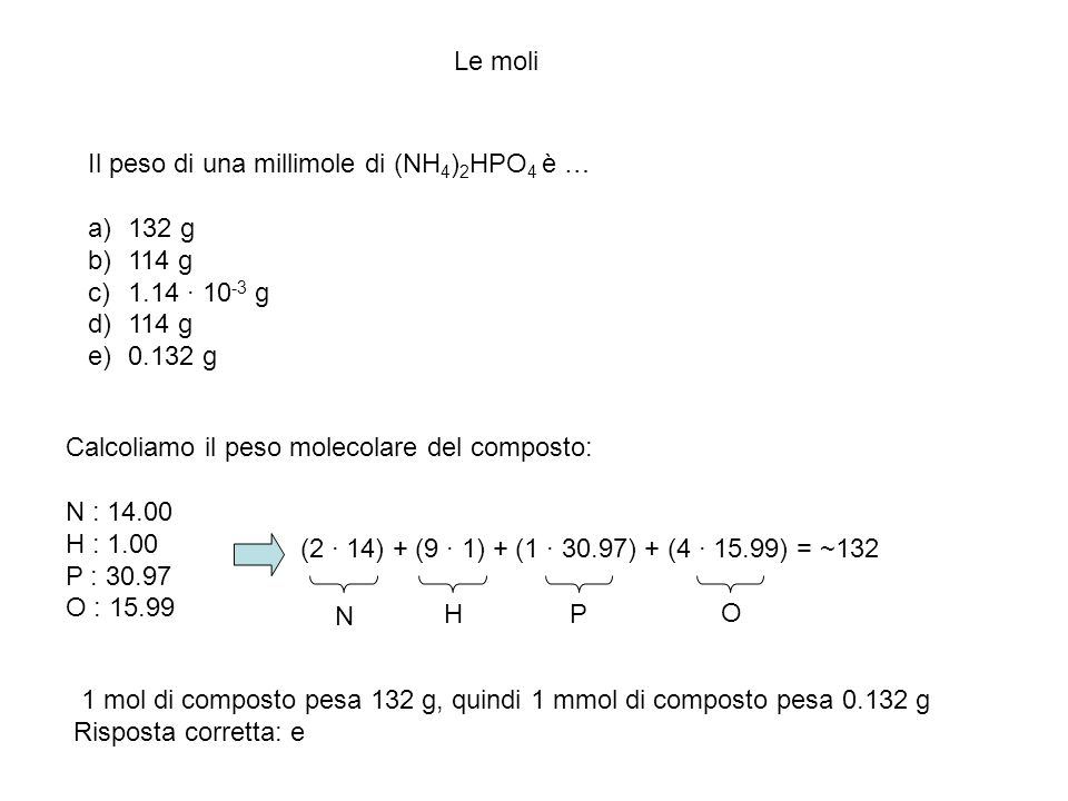 Le moli Il peso di una millimole di (NH4)2HPO4 è … 132 g. 114 g · 10-3 g g. Calcoliamo il peso molecolare del composto: