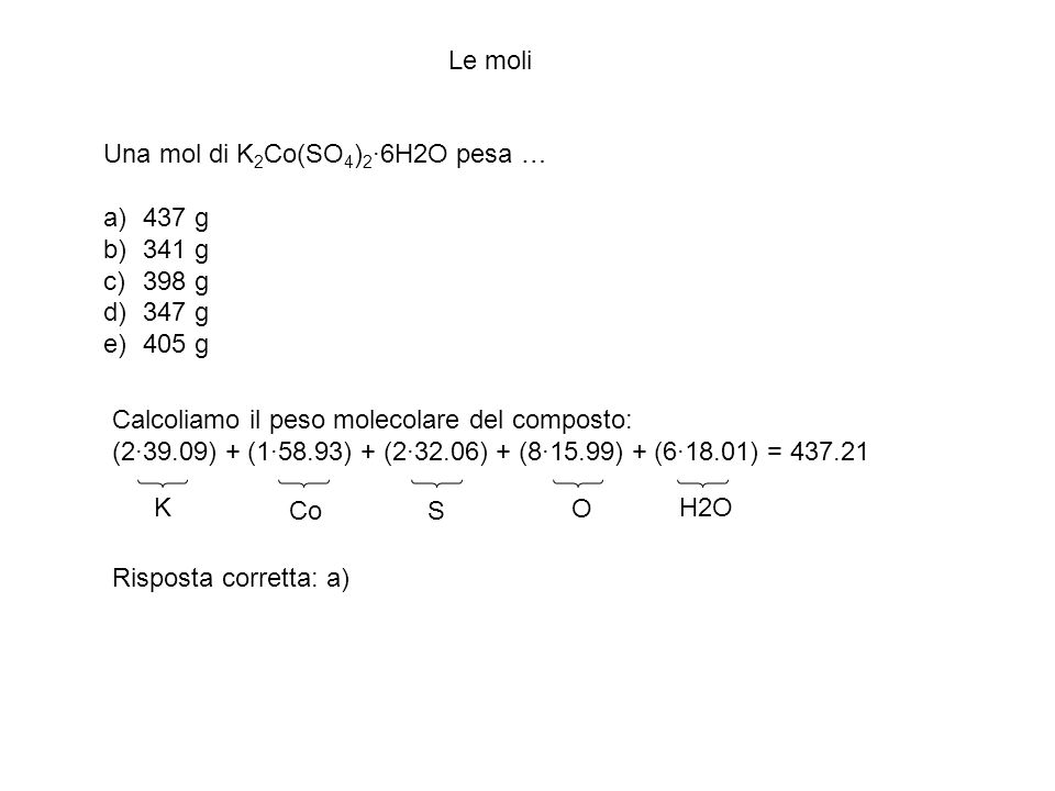 Le moli Una mol di K2Co(SO4)2·6H2O pesa … 437 g. 341 g. 398 g. 347 g. 405 g. Calcoliamo il peso molecolare del composto: