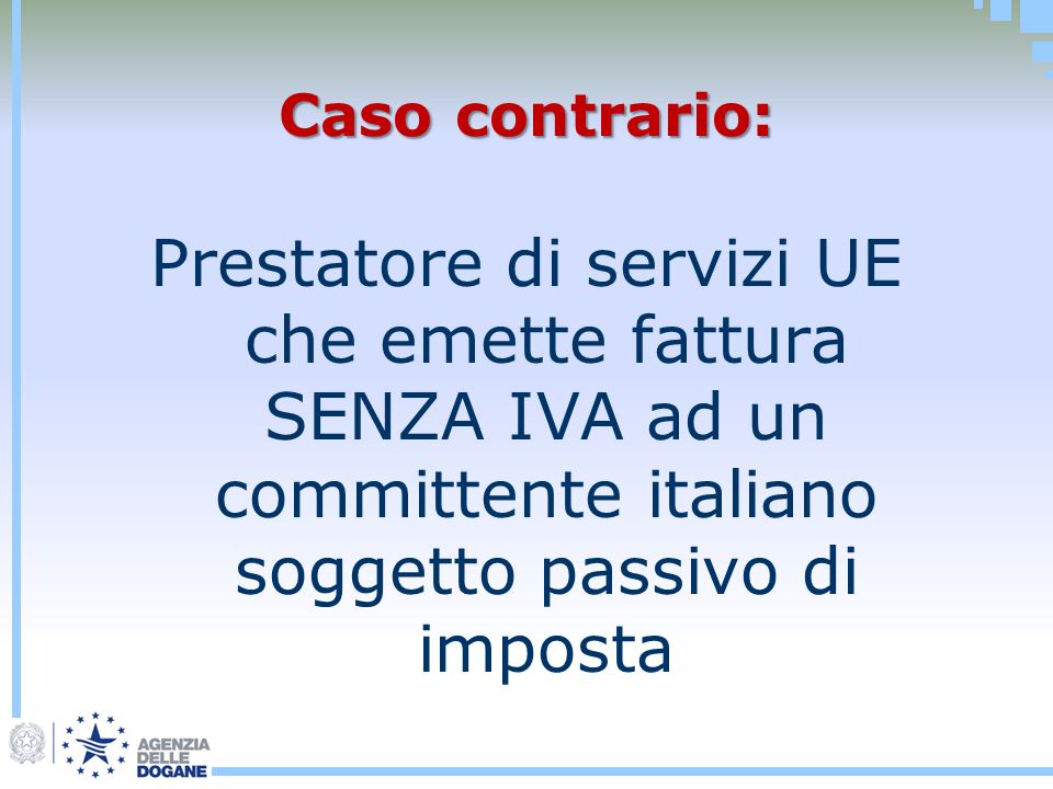 Caso contrario: Prestatore di servizi UE che emette fattura SENZA IVA ad un committente italiano soggetto passivo di imposta.