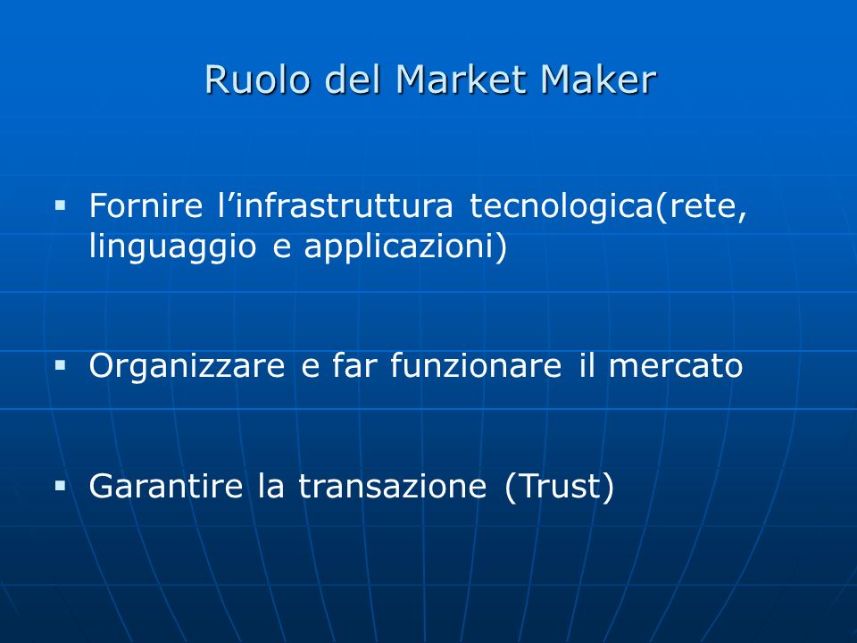 Ruolo del Market Maker Fornire l’infrastruttura tecnologica(rete, linguaggio e applicazioni) Organizzare e far funzionare il mercato.