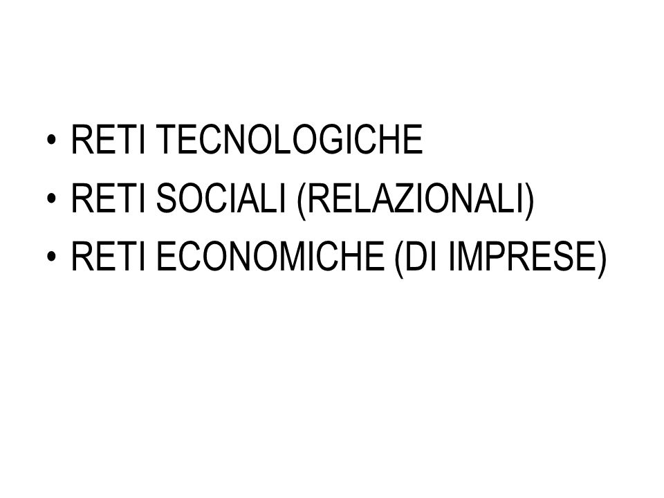 RETI TECNOLOGICHE RETI SOCIALI (RELAZIONALI) RETI ECONOMICHE (DI IMPRESE)