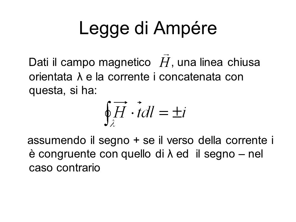 Legge di Ampére Dati il campo magnetico , una linea chiusa orientata λ e la corrente i concatenata con questa, si ha: