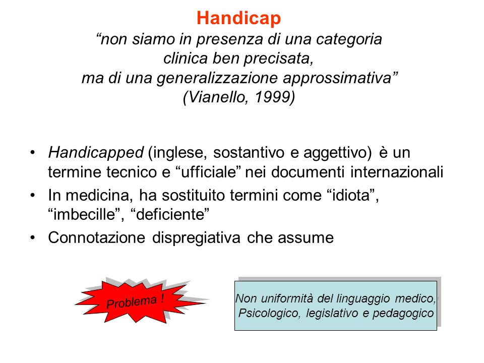 Handicap non siamo in presenza di una categoria clinica ben precisata, ma di una generalizzazione approssimativa (Vianello, 1999)