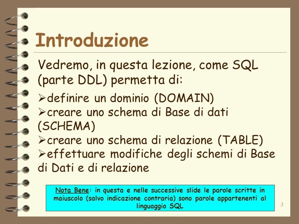 Introduzione Vedremo, in questa lezione, come SQL (parte DDL) permetta di: definire un dominio (DOMAIN)