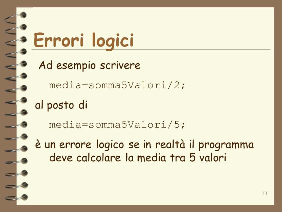 Errori logici Ad esempio scrivere media=somma5Valori/2; al posto di