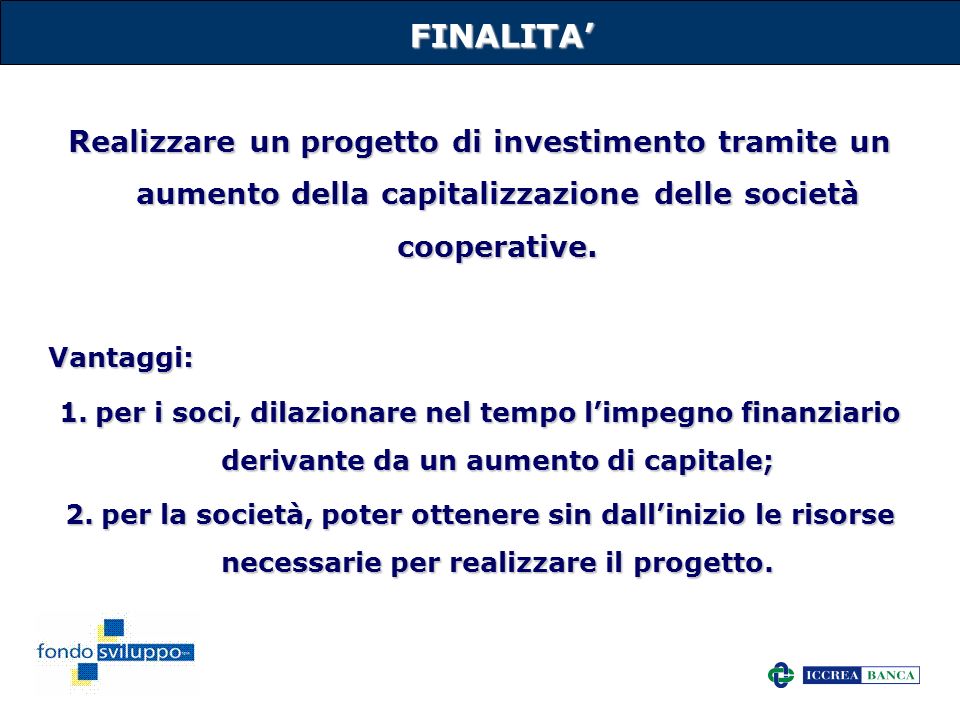 FINALITA’ Realizzare un progetto di investimento tramite un aumento della capitalizzazione delle società cooperative.