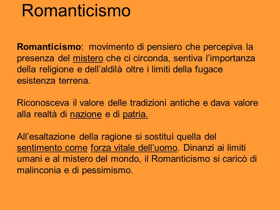 Romanticismo Romanticismo: movimento di pensiero che percepiva la presenza del mistero che ci circonda, sentiva l’importanza della religione e dell’aldilà oltre i limiti della fugace esistenza terrena.