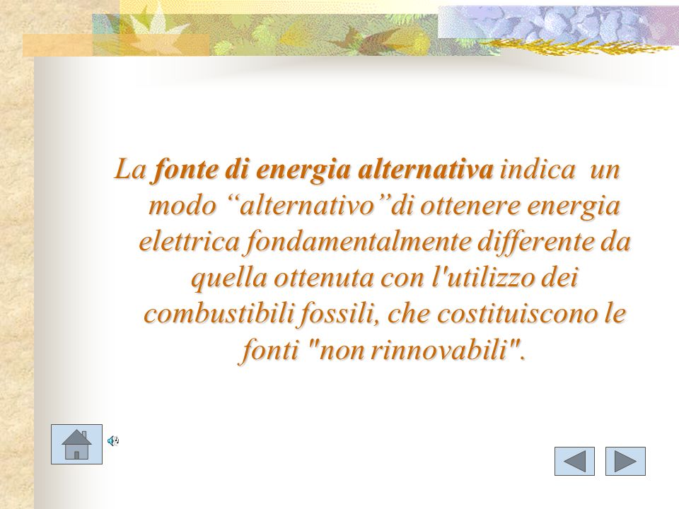 La fonte di energia alternativa indica un modo alternativo di ottenere energia elettrica fondamentalmente differente da quella ottenuta con l utilizzo dei combustibili fossili, che costituiscono le fonti non rinnovabili .