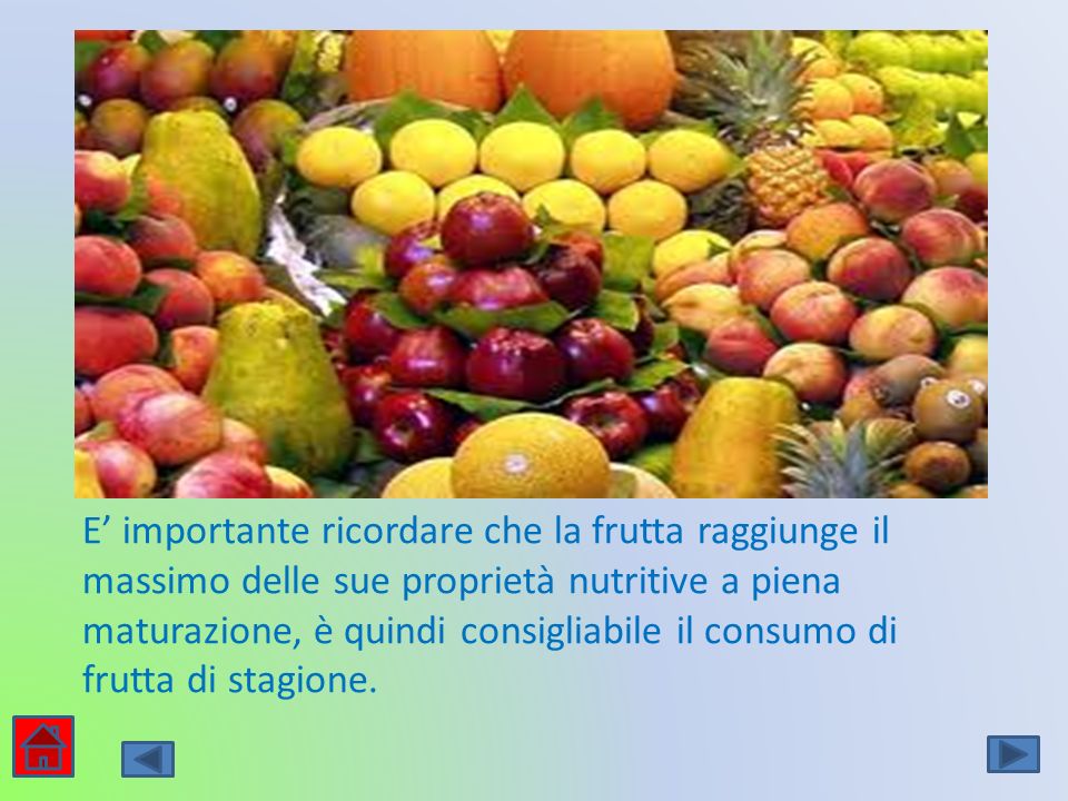 E’ importante ricordare che la frutta raggiunge il massimo delle sue proprietà nutritive a piena maturazione, è quindi consigliabile il consumo di frutta di stagione.