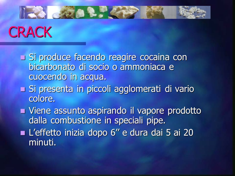 CRACK Si produce facendo reagire cocaina con bicarbonato di socio o ammoniaca e cuocendo in acqua.