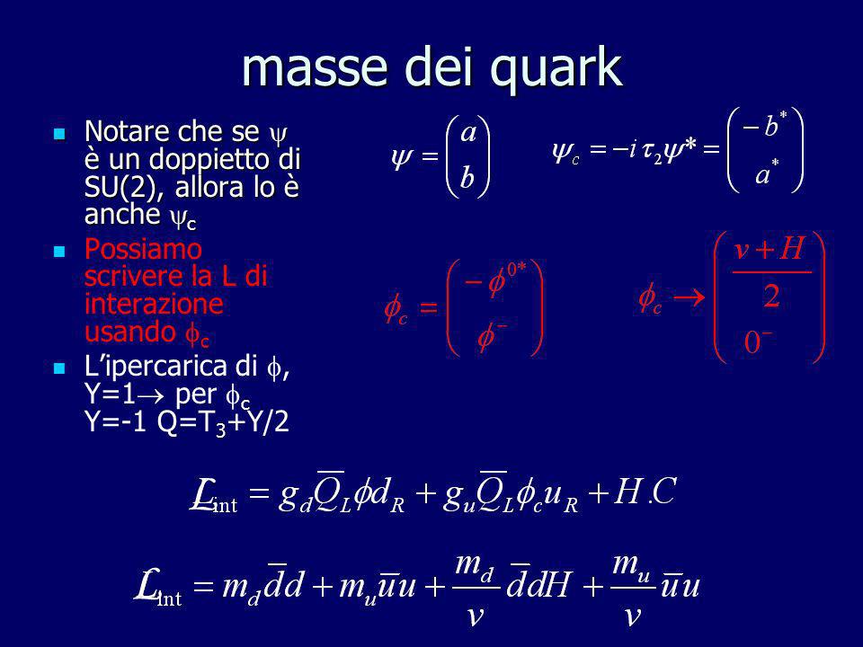masse dei quark Notare che se  è un doppietto di SU(2), allora lo è anche c. Possiamo scrivere la L di interazione usando c.