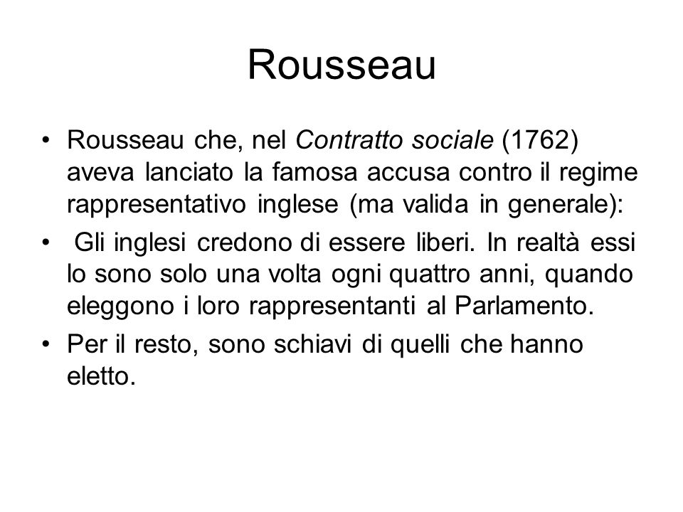 Rousseau Rousseau che, nel Contratto sociale (1762) aveva lanciato la famosa accusa contro il regime rappresentativo inglese (ma valida in generale):