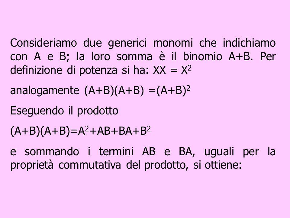 Consideriamo due generici monomi che indichiamo con A e B; la loro somma è il binomio A+B. Per definizione di potenza si ha: XX = X2