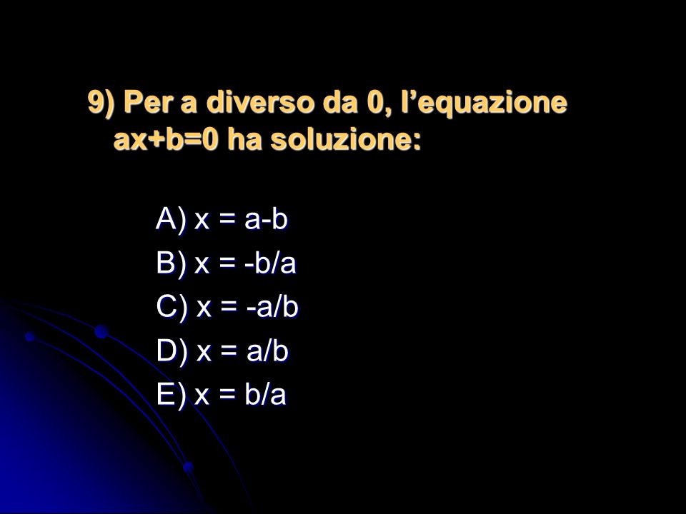 9) Per a diverso da 0, l’equazione ax+b=0 ha soluzione: