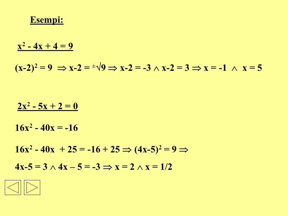 Esempi: x2 - 4x + 4 = 9. (x-2)2 = 9  x-2 = ±9  x-2 = -3  x-2 = 3  x = -1  x = 5. 2x2 - 5x + 2 = 0.
