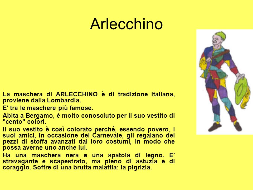Arlecchino La maschera di ARLECCHINO è di tradizione italiana, proviene dalla Lombardia. E tra le maschere più famose.