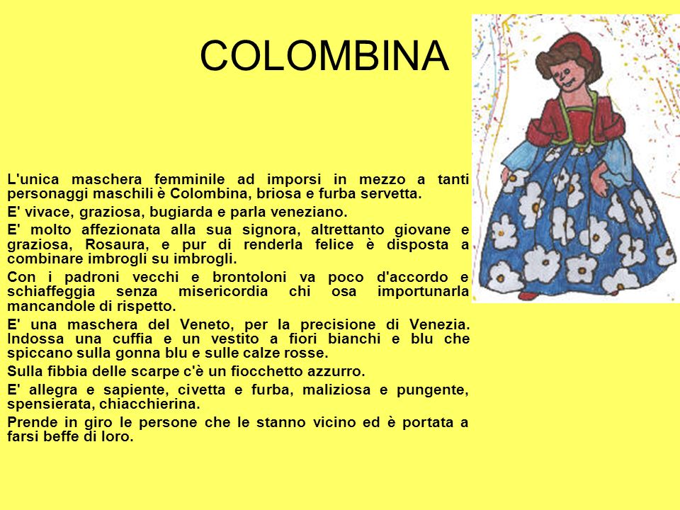 COLOMBINA L unica maschera femminile ad imporsi in mezzo a tanti personaggi maschili è Colombina, briosa e furba servetta.