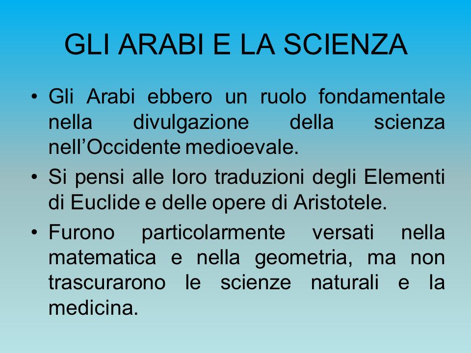 GLI ARABI E LA SCIENZA Gli Arabi ebbero un ruolo fondamentale nella divulgazione della scienza nell’Occidente medioevale.