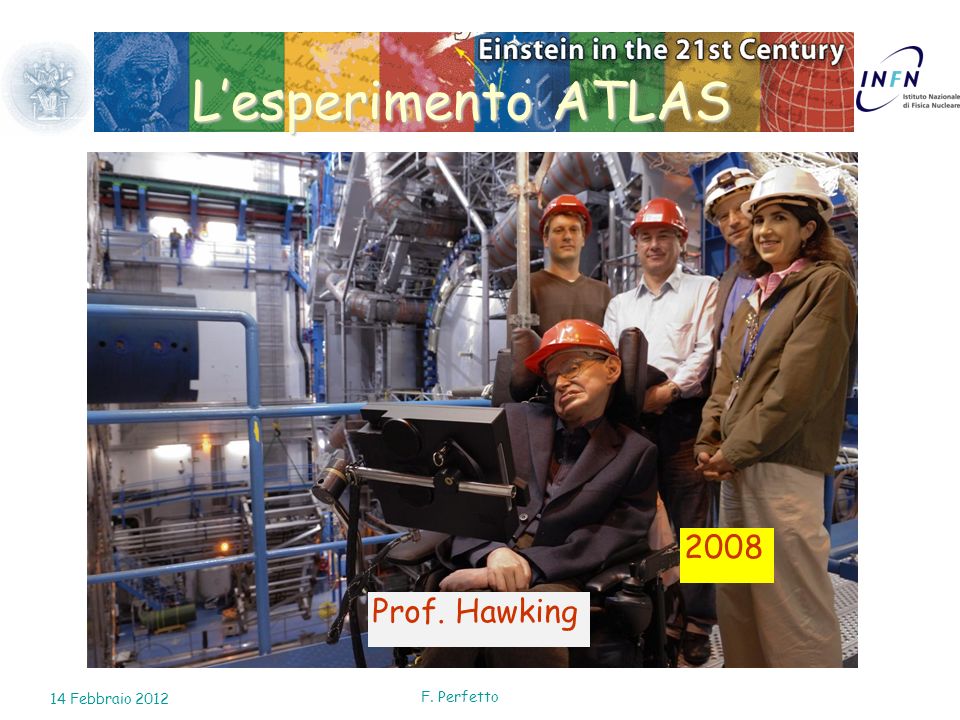 L’esperimento ATLAS 2008 Prof. Hawking 14 Febbraio 2012 F. Perfetto